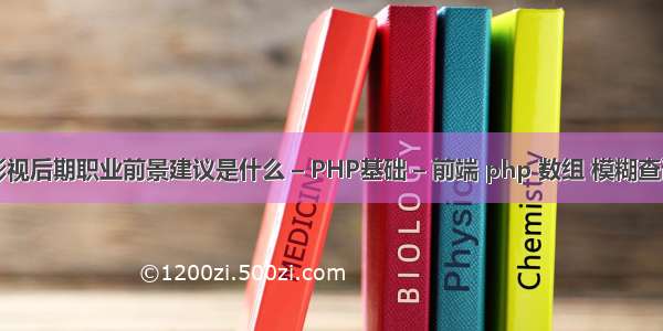 影视后期职业前景建议是什么 – PHP基础 – 前端 php 数组 模糊查询