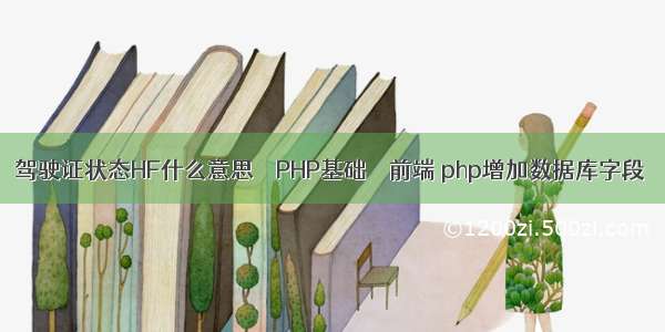 驾驶证状态HF什么意思 – PHP基础 – 前端 php增加数据库字段