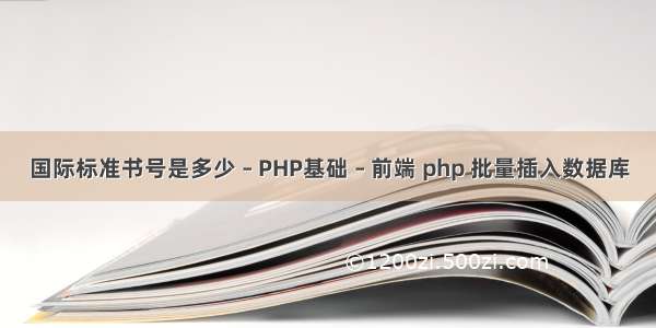 国际标准书号是多少 – PHP基础 – 前端 php 批量插入数据库