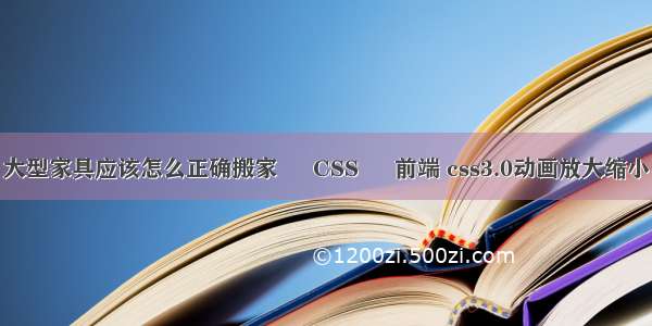 大型家具应该怎么正确搬家 – CSS – 前端 css3.0动画放大缩小