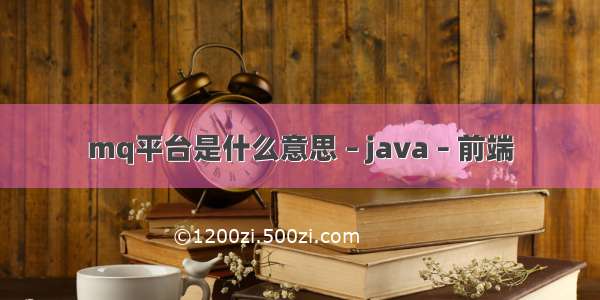 mq平台是什么意思 – java – 前端