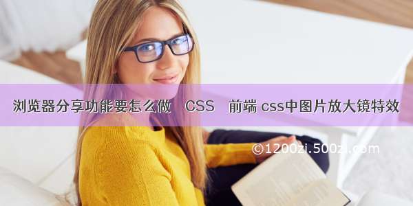 浏览器分享功能要怎么做 – CSS – 前端 css中图片放大镜特效