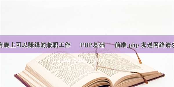 有没有晚上可以赚钱的兼职工作 – PHP基础 – 前端 php 发送网络请求数据