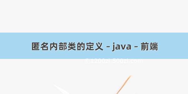 匿名内部类的定义 – java – 前端