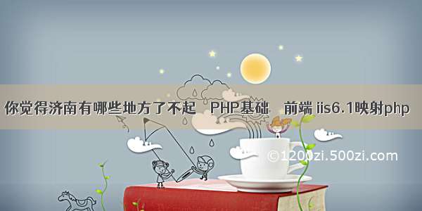 你觉得济南有哪些地方了不起 – PHP基础 – 前端 iis6.1映射php