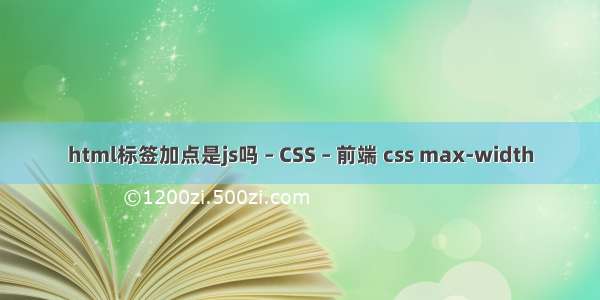 html标签加点是js吗 – CSS – 前端 css max-width