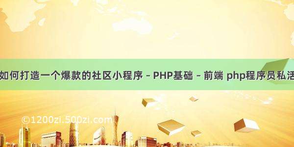 如何打造一个爆款的社区小程序 – PHP基础 – 前端 php程序员私活