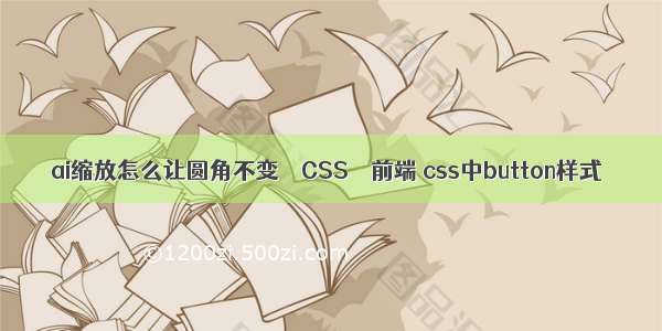 ai缩放怎么让圆角不变 – CSS – 前端 css中button样式