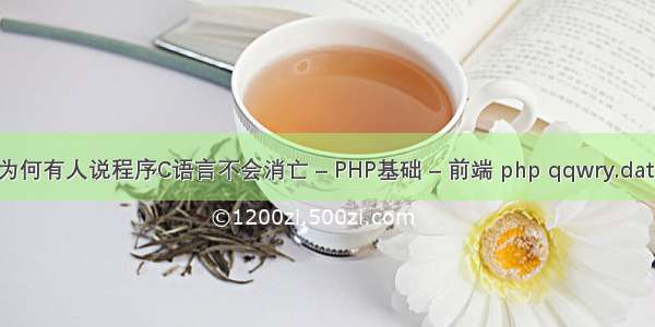 为何有人说程序C语言不会消亡 – PHP基础 – 前端 php qqwry.dat 