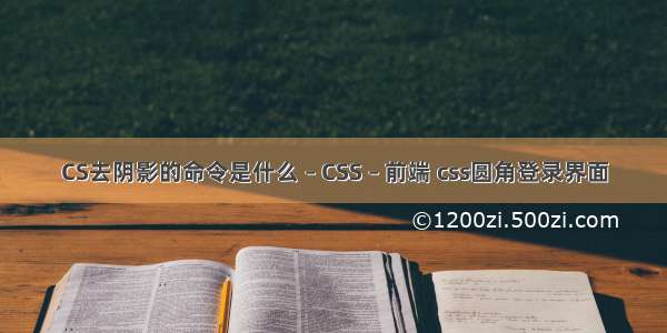 CS去阴影的命令是什么 – CSS – 前端 css圆角登录界面