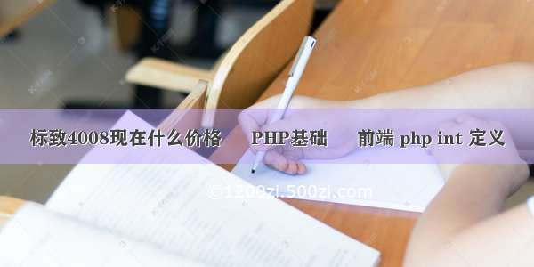 标致4008现在什么价格 – PHP基础 – 前端 php int 定义