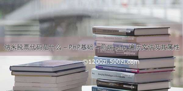 纳米股票代码是什么 – PHP基础 – 前端 php 遍历文件及其属性