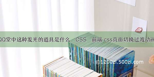 QQ堂中这种发光的道具是什么 – CSS – 前端 css页面切换过渡动画
