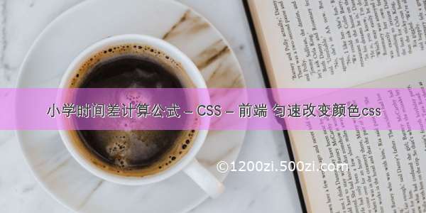 小学时间差计算公式 – CSS – 前端 匀速改变颜色css