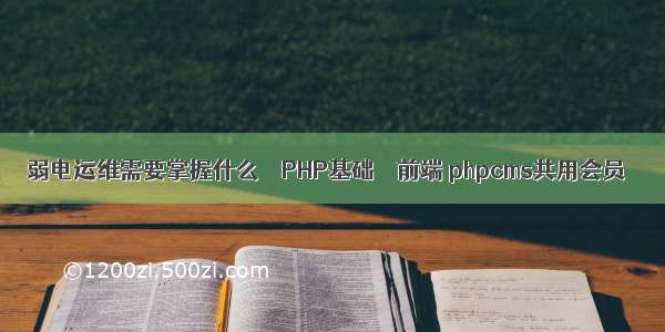 弱电运维需要掌握什么 – PHP基础 – 前端 phpcms共用会员