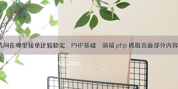 请问在哪里接单比较稳定 – PHP基础 – 前端 php 抓取页面部分内容