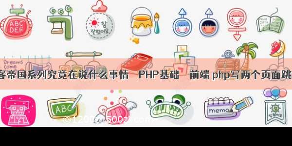 黑客帝国系列究竟在说什么事情 – PHP基础 – 前端 php写两个页面跳转