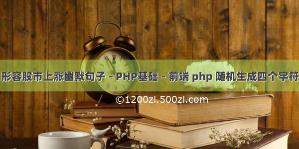 形容股市上涨幽默句子 – PHP基础 – 前端 php 随机生成四个字符