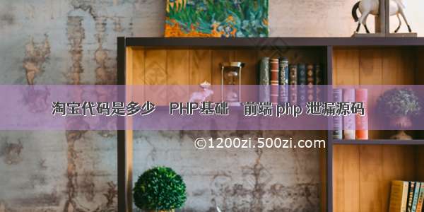 淘宝代码是多少 – PHP基础 – 前端 php 泄漏源码