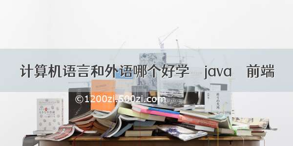 计算机语言和外语哪个好学 – java – 前端