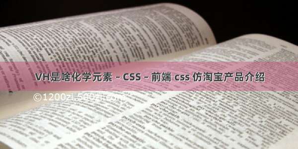 VH是啥化学元素 – CSS – 前端 css 仿淘宝产品介绍