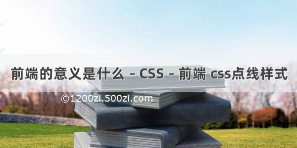 前端的意义是什么 – CSS – 前端 css点线样式