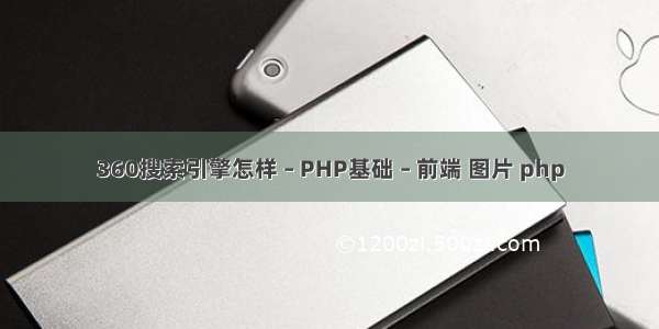 360搜索引擎怎样 – PHP基础 – 前端 图片 php