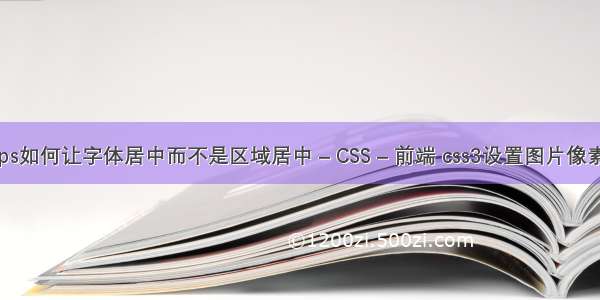 ps如何让字体居中而不是区域居中 – CSS – 前端 css3设置图片像素