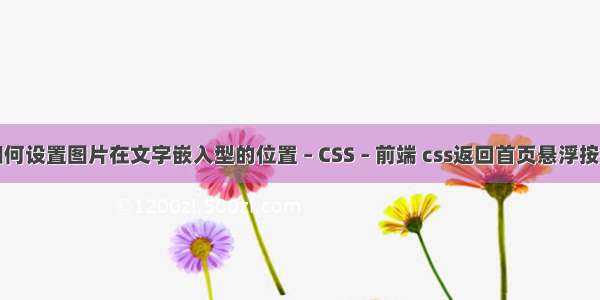 如何设置图片在文字嵌入型的位置 – CSS – 前端 css返回首页悬浮按钮