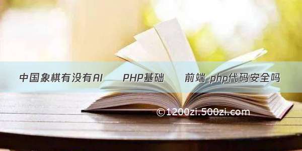 中国象棋有没有AI – PHP基础 – 前端 php代码安全吗