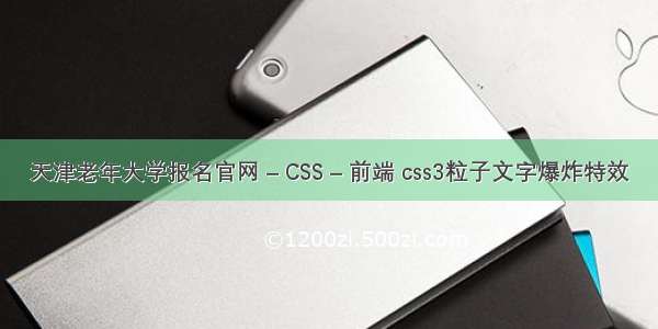 天津老年大学报名官网 – CSS – 前端 css3粒子文字爆炸特效