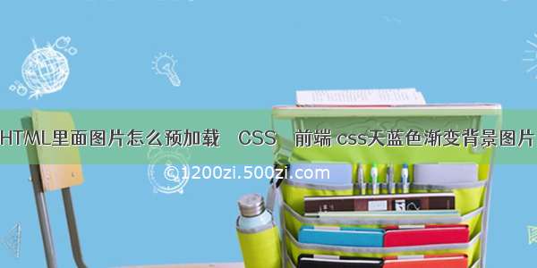 HTML里面图片怎么预加载 – CSS – 前端 css天蓝色渐变背景图片