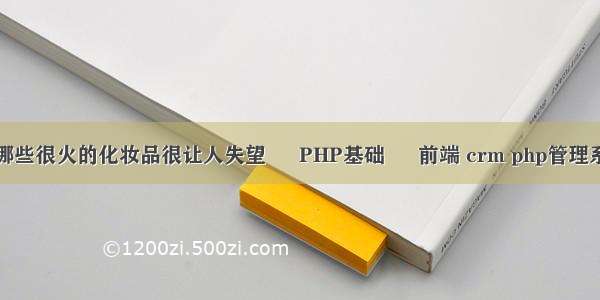 有哪些很火的化妆品很让人失望 – PHP基础 – 前端 crm php管理系统