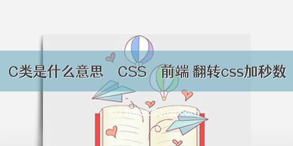 C类是什么意思 – CSS – 前端 翻转css加秒数