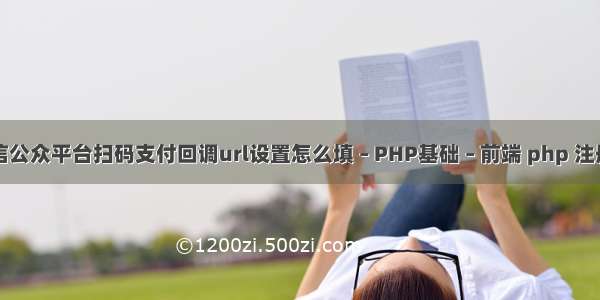 微信公众平台扫码支付回调url设置怎么填 – PHP基础 – 前端 php 注册码