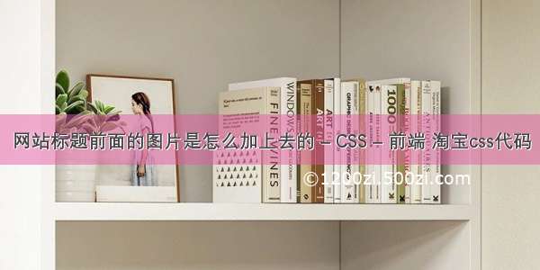 网站标题前面的图片是怎么加上去的 – CSS – 前端 淘宝css代码