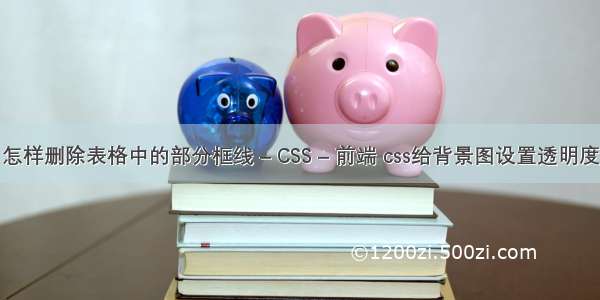 怎样删除表格中的部分框线 – CSS – 前端 css给背景图设置透明度