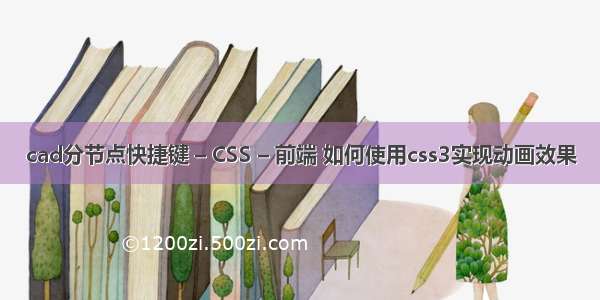 cad分节点快捷键 – CSS – 前端 如何使用css3实现动画效果