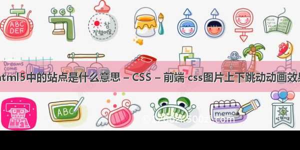 html5中的站点是什么意思 – CSS – 前端 css图片上下跳动动画效果