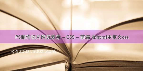 PS制作切片网页效果 – CSS – 前端 在html中定义css