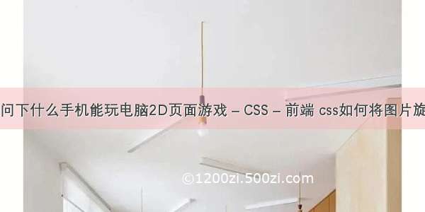 请问下什么手机能玩电脑2D页面游戏 – CSS – 前端 css如何将图片旋转