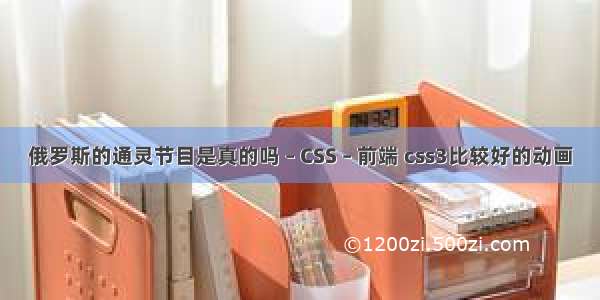 俄罗斯的通灵节目是真的吗 – CSS – 前端 css3比较好的动画