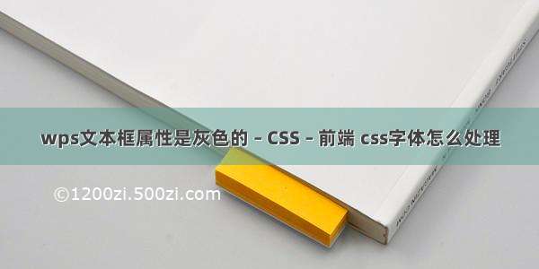 wps文本框属性是灰色的 – CSS – 前端 css字体怎么处理