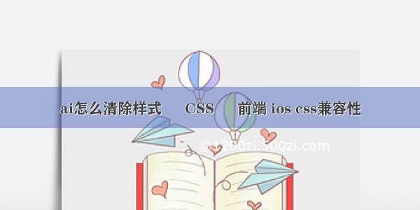 ai怎么清除样式 – CSS – 前端 ios css兼容性