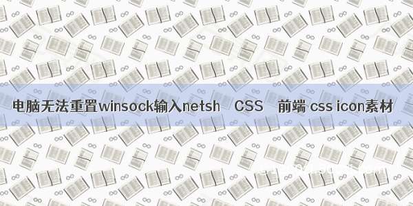 电脑无法重置winsock输入netsh – CSS – 前端 css icon素材