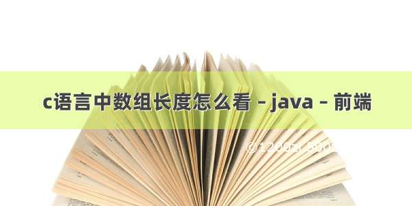 c语言中数组长度怎么看 – java – 前端