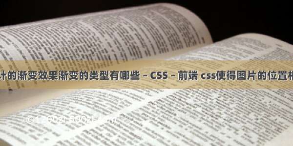 封面设计的渐变效果渐变的类型有哪些 – CSS – 前端 css使得图片的位置相对固定