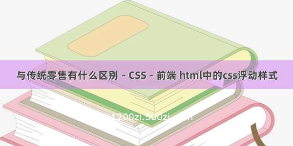 与传统零售有什么区别 – CSS – 前端 html中的css浮动样式