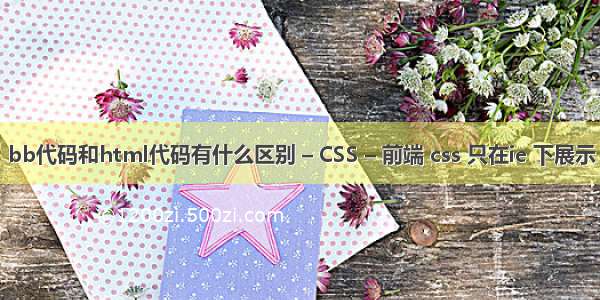 bb代码和html代码有什么区别 – CSS – 前端 css 只在ie 下展示