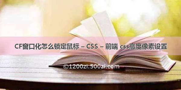 CF窗口化怎么锁定鼠标 – CSS – 前端 css高度像素设置